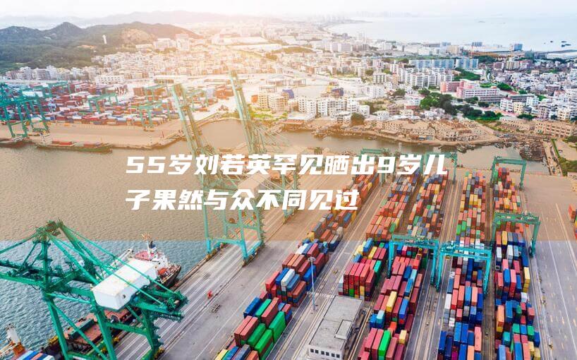55岁刘若英罕见晒出9岁儿子果然与众不同见过