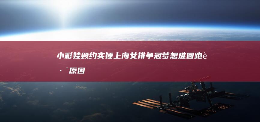 小彩娃毁约实锤！上海女排争冠梦想难圆 跑路原因曝光 (小彩彩是谁)