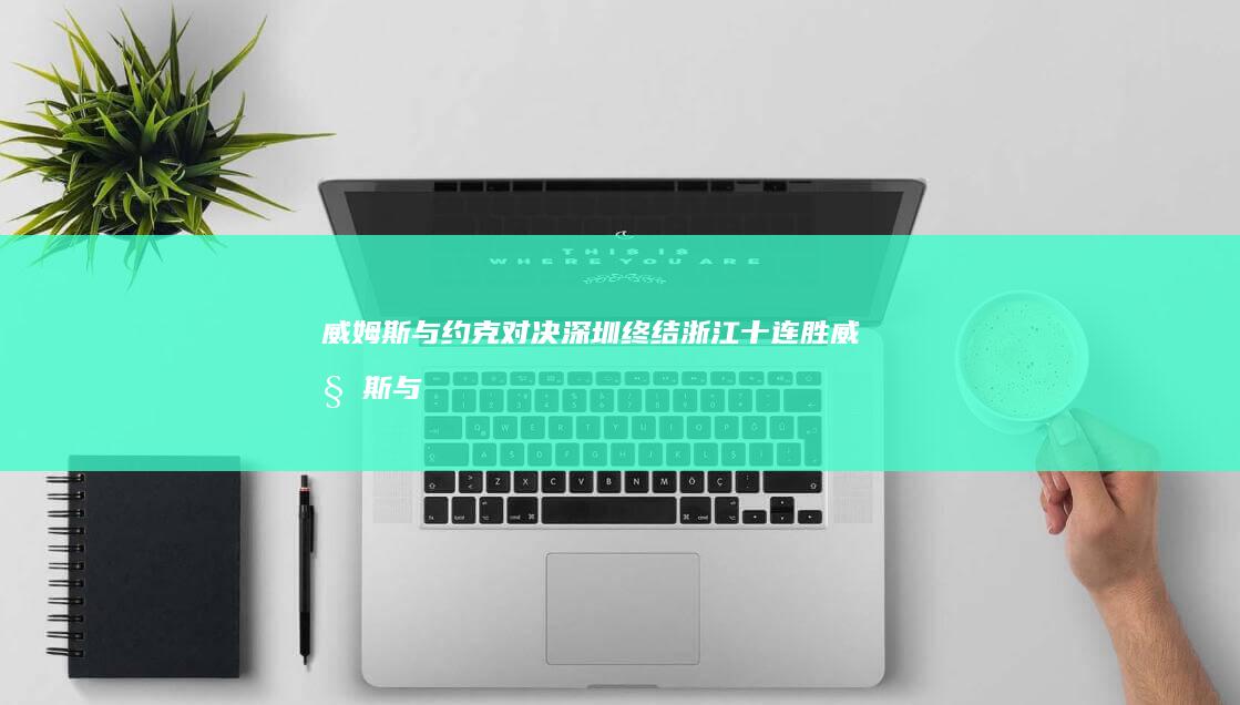 威姆斯与约克对决深圳浙江十连胜威姆斯与
