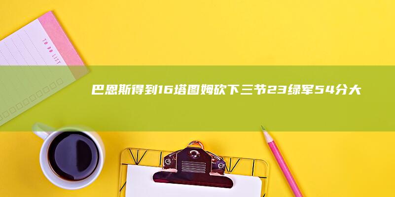 巴恩斯得到16 塔图姆砍下三节23 绿军54分大胜猛龙 13 8 (巴恩斯有潜力吗)