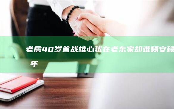 老詹40岁首战雄心犹在 老东家却难赐安稳过年 (老詹几岁了)