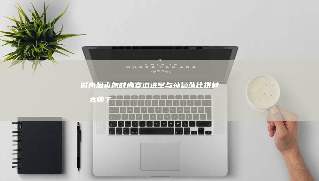 时尚飒爽 向时尚赛道进军 与孙颖莎比拼魅力 太帅了！王曼昱西装墨镜尽显酷帅